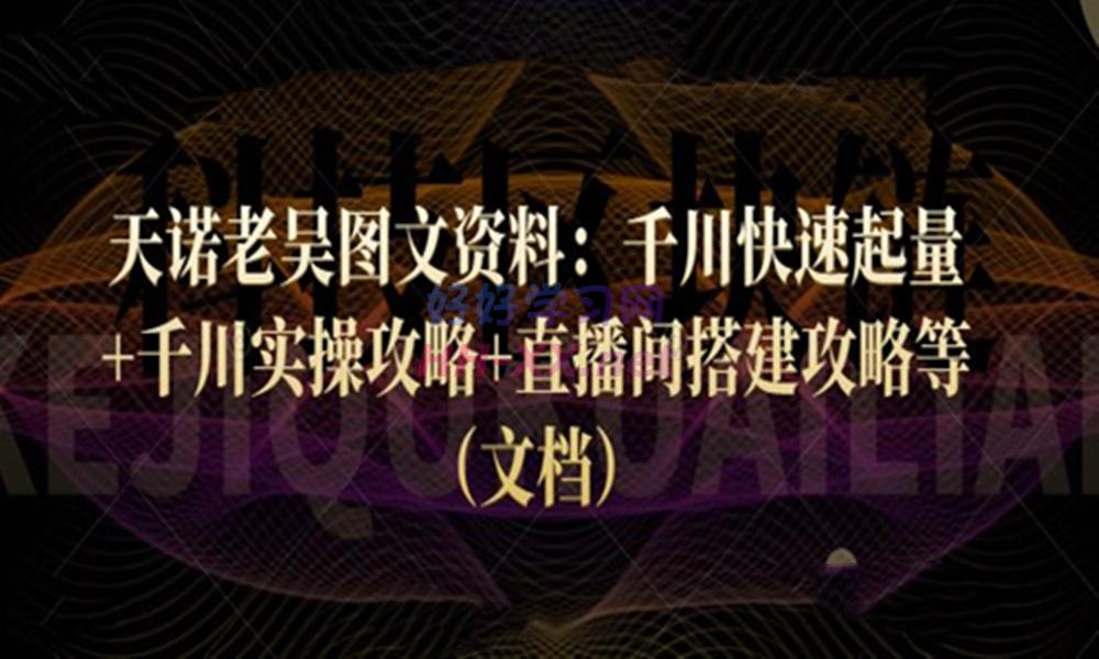 天诺老吴图文资料：千川快速起量 千川实操攻略 直播间搭建攻略等（文档）-云创库