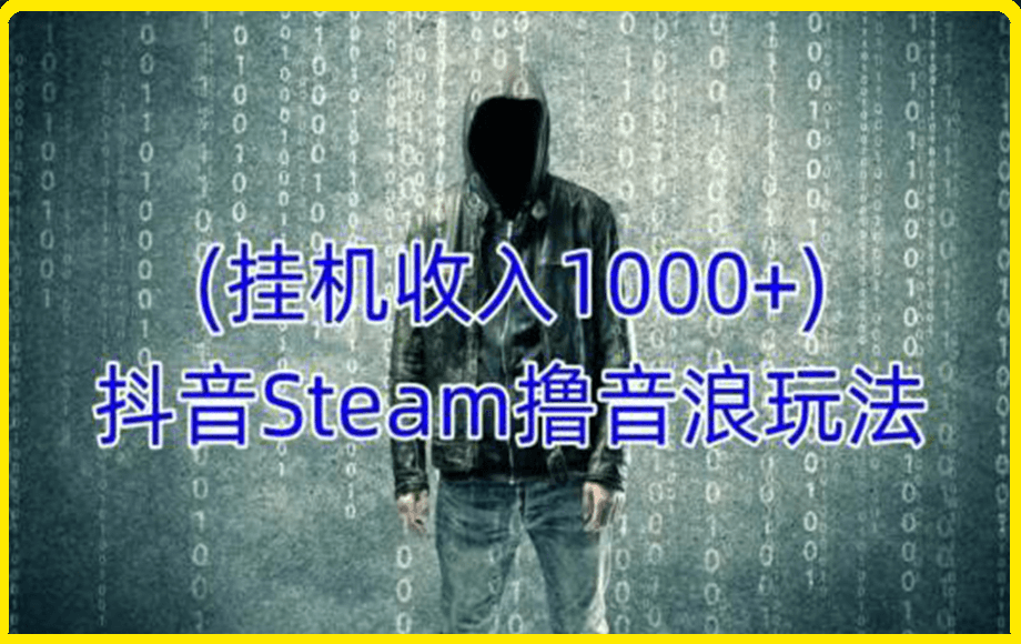 抖音Steam撸音浪玩法，挂机一天收入1000 不露脸 不说话 不封号 社恐人群福音-云创库