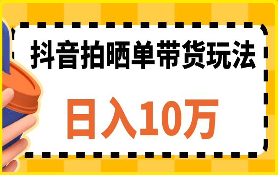 抖音拍晒单带货玩法分享，日入1万-云创库