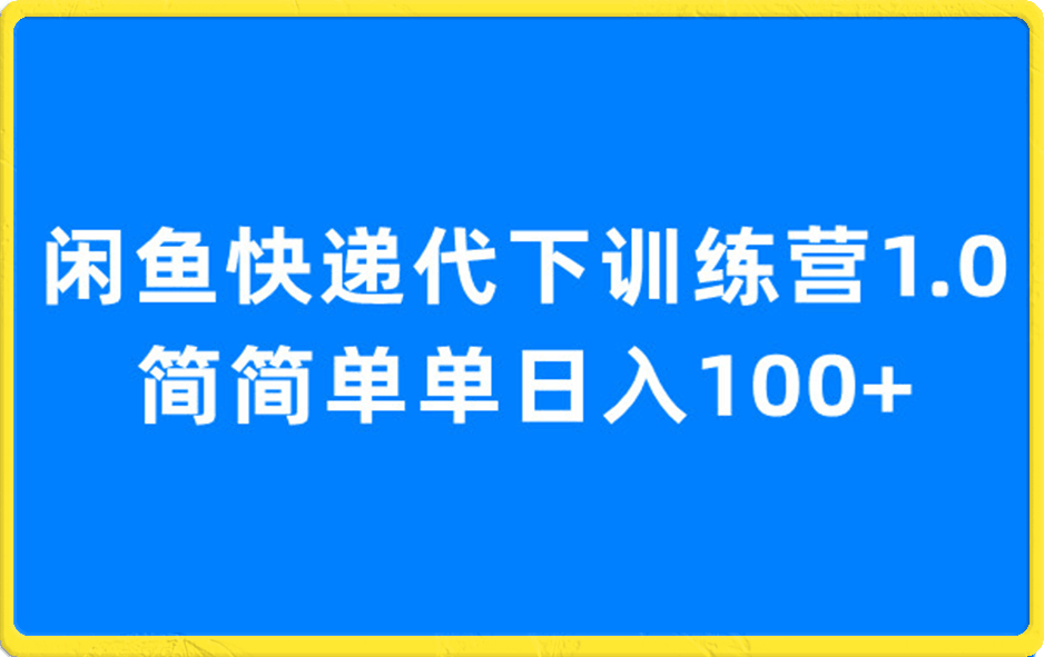 闲鱼快递代下训练营1.0，简简单单日入100+