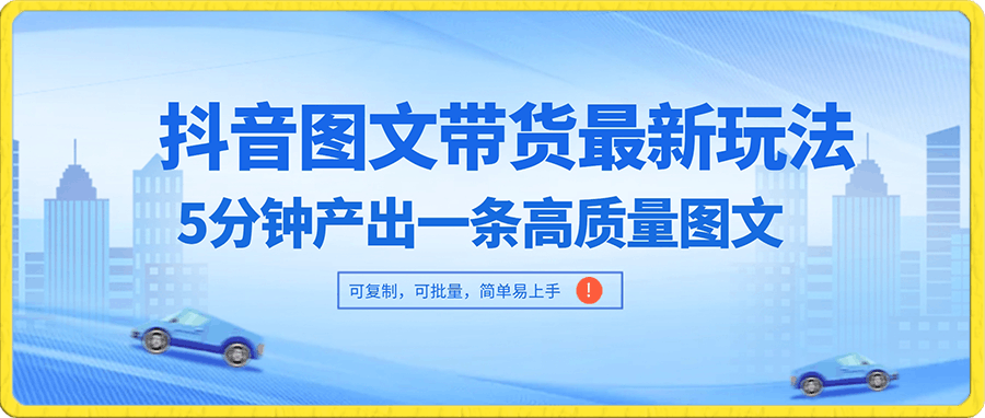 抖音图文带货最新玩法，5分钟产出一条高质量图文，可复制，可批量，简单易上手【揭秘】-云创库