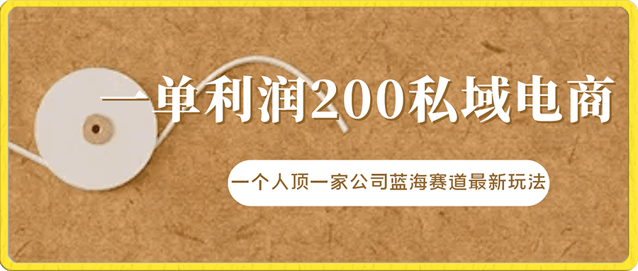 一单利润200私域电商做的好，一个人顶一家公司蓝海赛道最新玩法【揭秘】-云创库