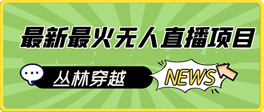 最新最火无人直播项目，丛林穿越，所有平台都可播 保姆级教学小白轻松1600-云创库