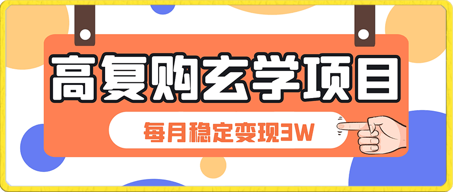 每月稳定变现3W高复购玄学项目，小白也能做没有任何限制 教程 话术-云创库