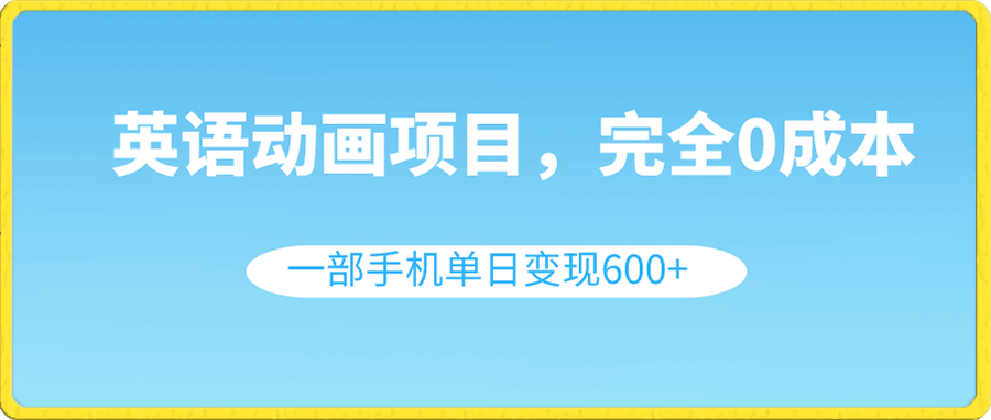 英语动画项目，0成本，一部手机单日变现600 （教程 素材）-云创库