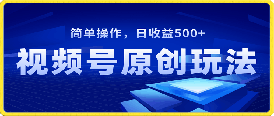 视频号原创视频玩法，日收益500-云创库