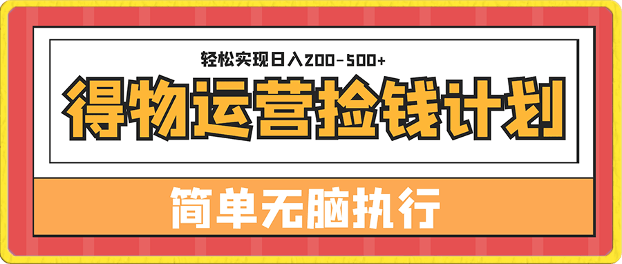 得物运营捡钱计划，简单无脑执行，轻松实现日入200-500-云创库