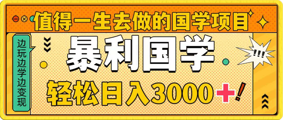 值得一生去做的国学项目，暴力国学，轻松日入3000-云创库