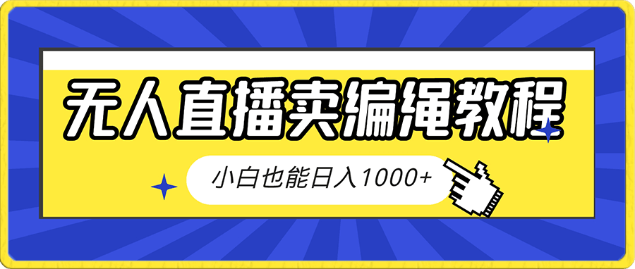 靠抖音无人直播，卖编绳教程，小白也能日入1000 ，落地保姆级教程-云创库