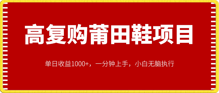 高复购莆田鞋项目，单日收益1000 ，一分钟上手，小白无脑执行-云创库