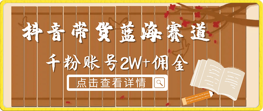 抖音带货蓝海赛道，千粉账号2W 佣金，暴力出单，小白1小时上手【揭秘】-云创库