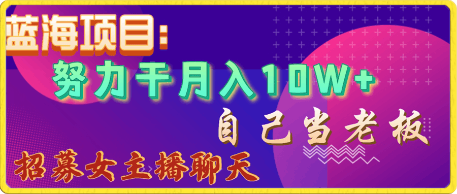 蓝海项目，努力干月入10W ，自己当老板，女主播招聘【揭秘】-云创库