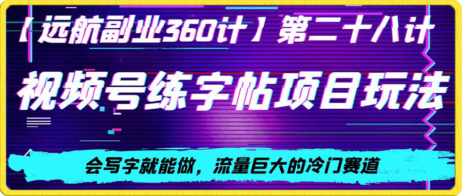 视频号练字帖项目玩法，会写字就能做，流量巨大的冷门赛道，轻松日入200-云创库