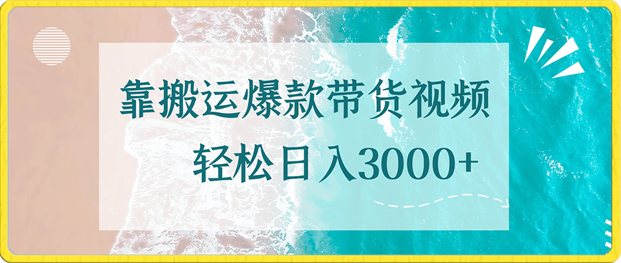 靠搬运爆款带货视频，轻松日入3000 ，终极3.0玩法，保姆式教学，简单三步，小白即可实现稳定出单【揭秘】-云创库