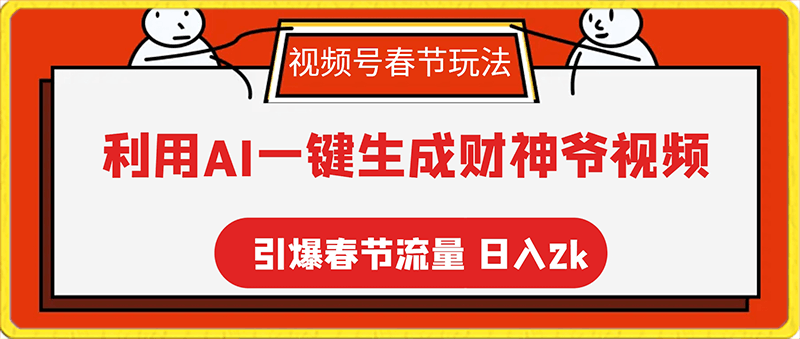 视频号春节玩法 利用AI一键生成财神爷视频 百分百原创 引爆春节流量 日入2k-云创库