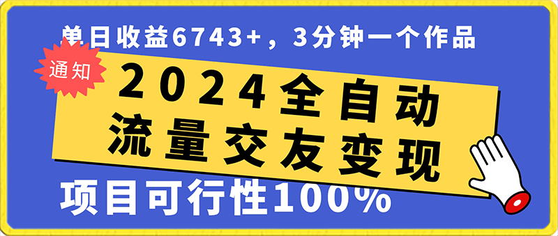 2024全自动流量交友变现，单日收益6743 ，3分钟一个作品，项目可行性100%-云创库