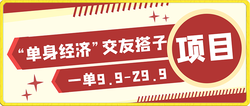 另类人口红利“单身经济”交友搭子项目解读，一单9.9-29.9【揭秘】-云创库