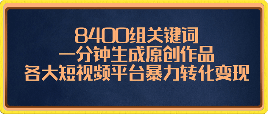 8400组关键词，一分钟生成原创作品，各大短视频平台暴力转化变现-云创库