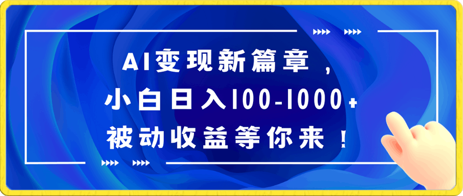 AI变现新篇章，小白日入100-1000 被动收益等你来！-云创库