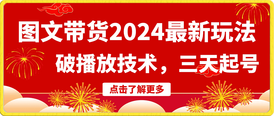 图文带货2024最新玩法，破播放技术，三天起号，小白也能日入500 【揭秘】-云创库