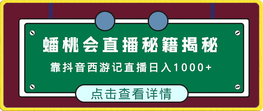 蟠桃会直播秘籍揭秘！靠抖音西游记直播日入1000 零基础创业，赠保姆级教程-云创库