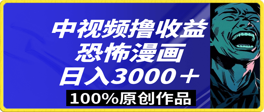 中视频恐怖漫画暴力撸收益，日入3000＋，100%原创玩法，小白轻松上手多-云创库