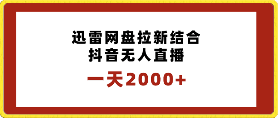 一天2000 迅雷网盘拉新结合抖音无人直播，独创玩法保姆级教学-云创库