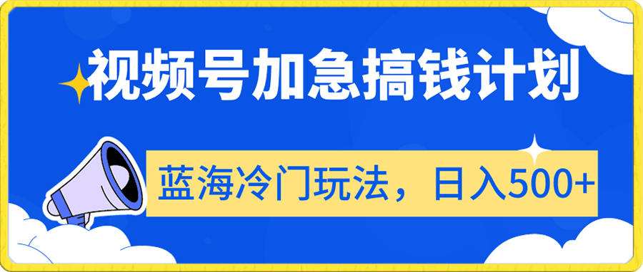 视频号加急搞钱计划，蓝海冷门玩法，日入500-云创库