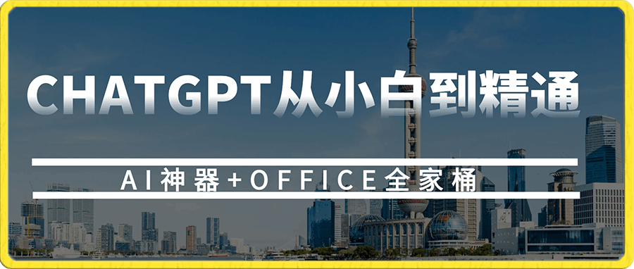 CHATGPT从小白到精通，AI神器 OFFICE全家桶，助力10倍提升工作效率-云创库