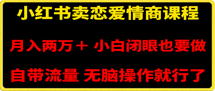 小红书卖恋爱情商课程，月入两万＋，小白闭眼也要做，自带流量，无脑操作就行了-云创库