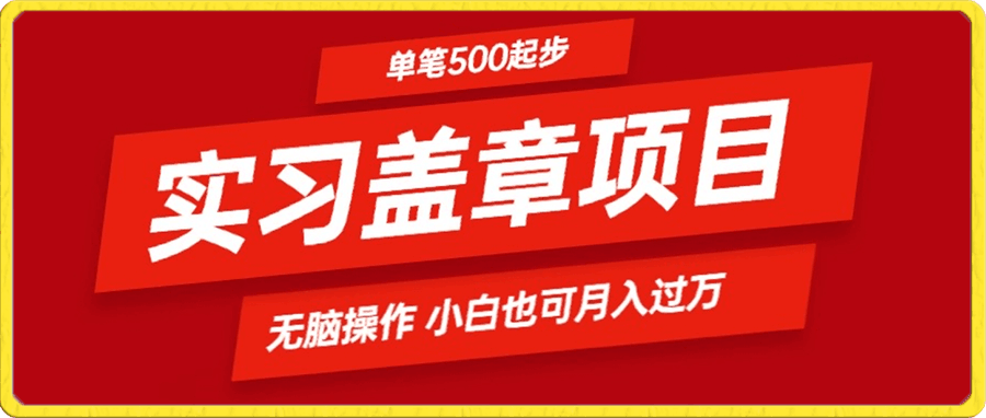 大学生实习代盖章项目 一单500起  简单易懂小白也可轻易上手-云创库