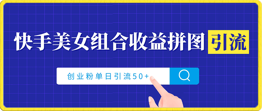 快手美女组合收益拼图引流，创业粉玩法，单日引流50-云创库