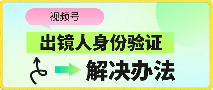 视频号【出镜人身份验证】的解决办法！搬运混剪的同学必看-云创库