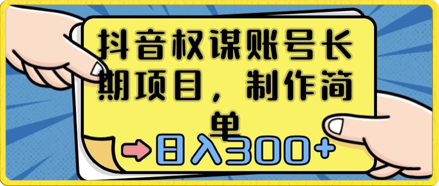 抖音权谋账号，长期项目，制作简单，日入300-云创库