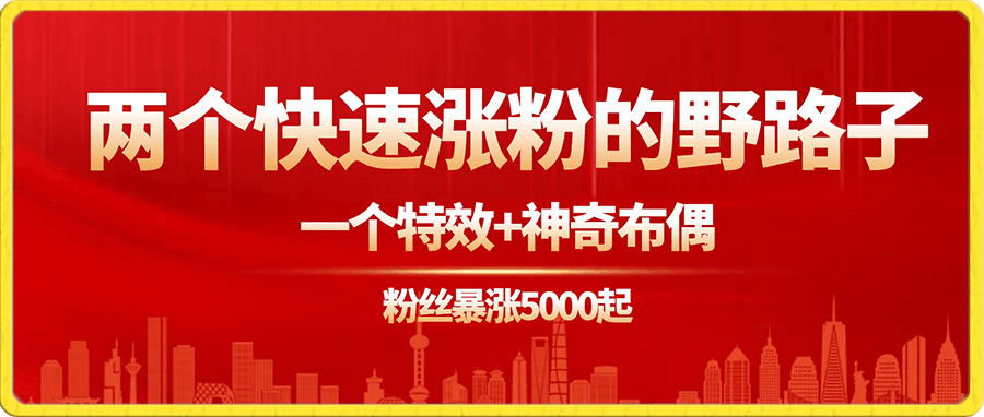 两个快速涨粉的野路子，一个特效 神奇布偶，粉丝暴涨5000起！-云创库