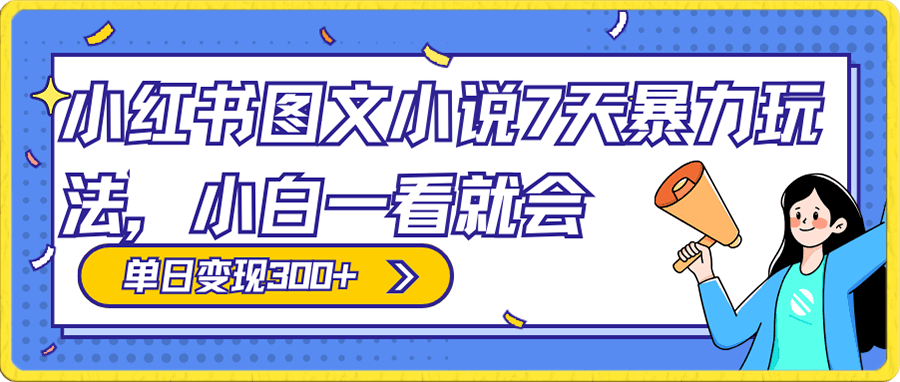 小红书图文小说7天暴力玩法，日赚300 ，小白一看就会，可放大矩阵操作-云创库