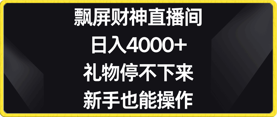 飘屏财神直播间，日入4000 ，礼物停不下来，新手也能操作-云创库