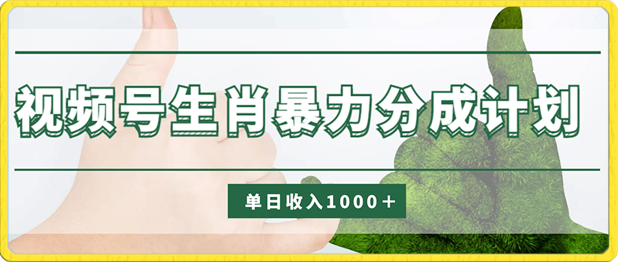 独家项目，全网首发，视频号生肖暴力分成计划，单日收入1000＋，保姆式教程，小白轻松上手-云创库