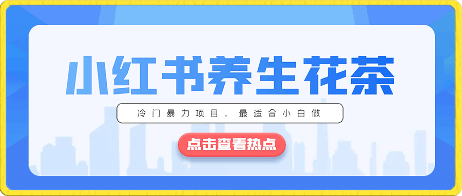 小红书养生花茶，冷门暴力项目，最适合小白做，月入【1W 】-云创库