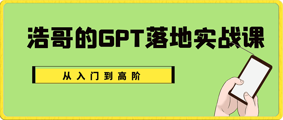 浩哥的GPT落地实战课，主攻GPT，从入门到高阶各种高端法一网打尽-云创库