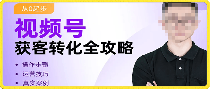 视频号获客转化全攻略,手把手教你打造爆款视频号!-云创库