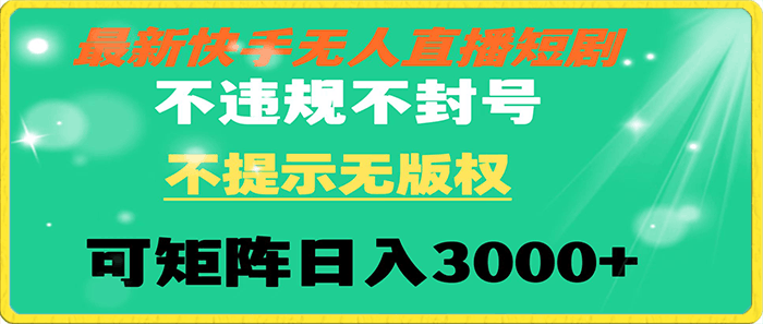 快手无人直播短剧 不违规 不提示 无版权 可矩阵操作轻松日入3000-云创库