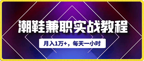 月入1万 ，每天一小时，潮鞋兼职实战教程-云创库