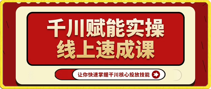 千川赋能实操线上速成课，让你快速掌握干川核心投放技能-云创库