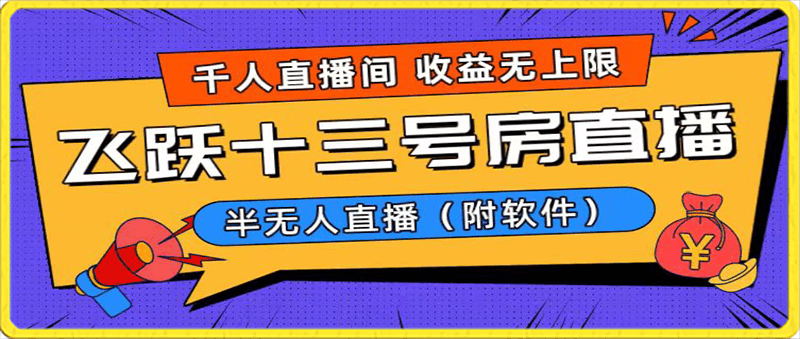 爆火飞跃十三号房半无人直播，一场直播上千人，日入过万！（附软件）-云创库