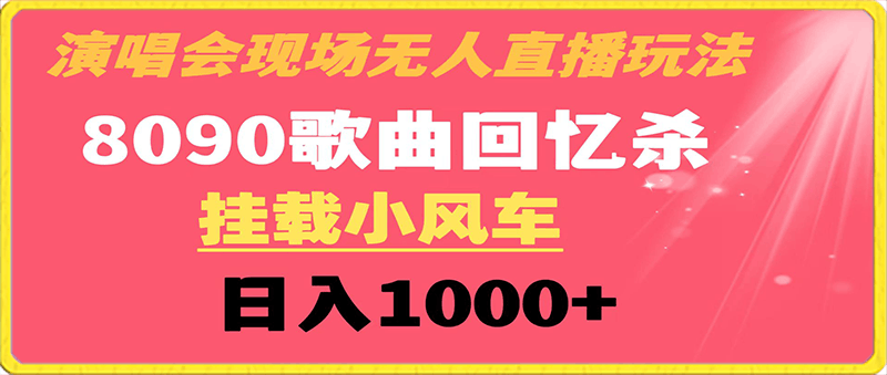 演唱会现场无人直播，8090年代歌曲回忆收割机，挂载小风车日入1000-云创库