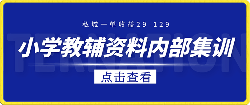 小学教辅资料，内部集训保姆级教程。私域一单收益29-129（教程 资料）-云创库