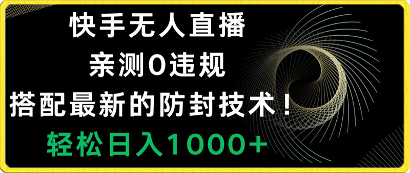 快手无人直播，亲测0违规，搭配最新的防封技术！轻松日入1000-云创库