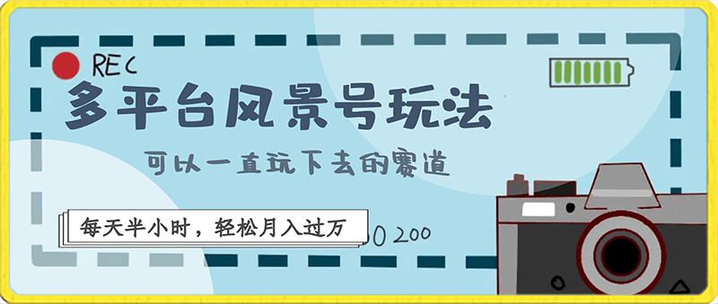 多平台风景号玩法第一课，可以一直玩下去的赛道，每天半小时，轻松月入过万（附教学素材）-云创库