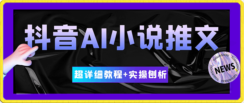 抖音AI小说推文，超详细教程 实操刨析，新手入坑必看-云创库